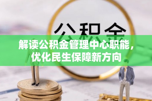 淇滨解读公积金管理中心职能，优化民生保障新方向
