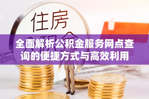 淇滨全面解析公积金服务网点查询的便捷方式与高效利用