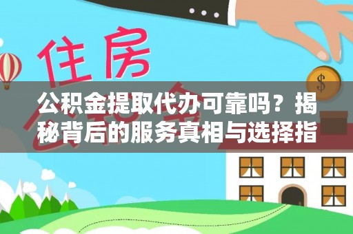 淇滨公积金提取代办可靠吗？揭秘背后的服务真相与选择指南