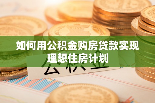 淇滨如何用公积金购房贷款实现理想住房计划