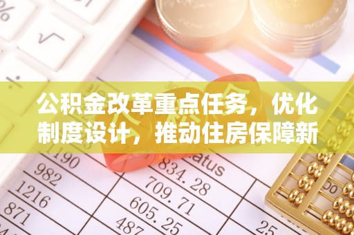 淇滨公积金改革重点任务，优化制度设计，推动住房保障新发展