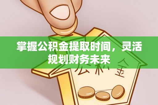 淇滨掌握公积金提取时间，灵活规划财务未来