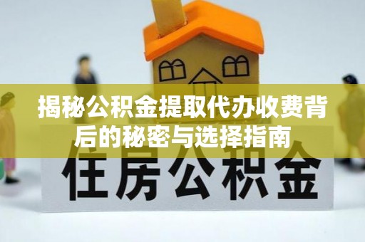 淇滨揭秘公积金提取代办收费背后的秘密与选择指南