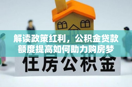 淇滨解读政策红利，公积金贷款额度提高如何助力购房梦
