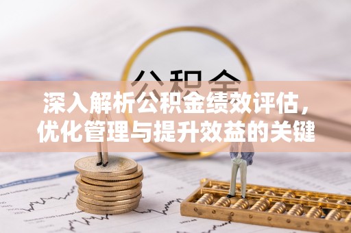 淇滨深入解析公积金绩效评估，优化管理与提升效益的关键路径