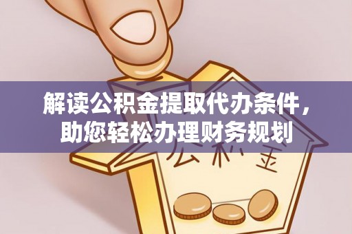 淇滨解读公积金提取代办条件，助您轻松办理财务规划
