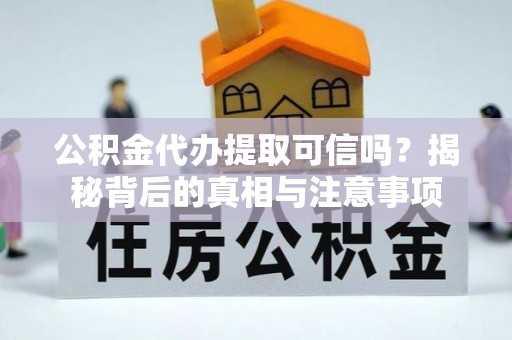 淇滨公积金代办提取可信吗？揭秘背后的真相与注意事项