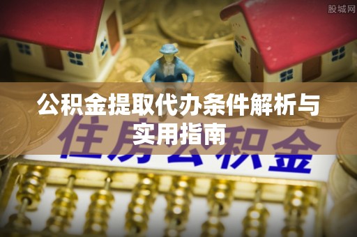 淇滨公积金提取代办条件解析与实用指南