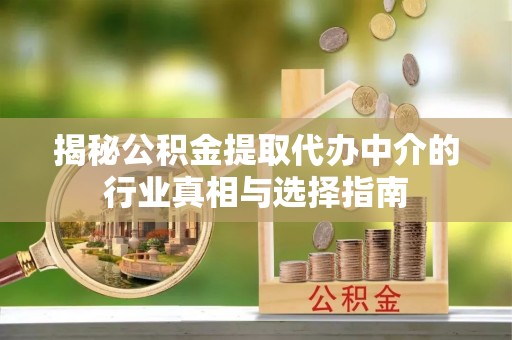 淇滨揭秘公积金提取代办中介的行业真相与选择指南