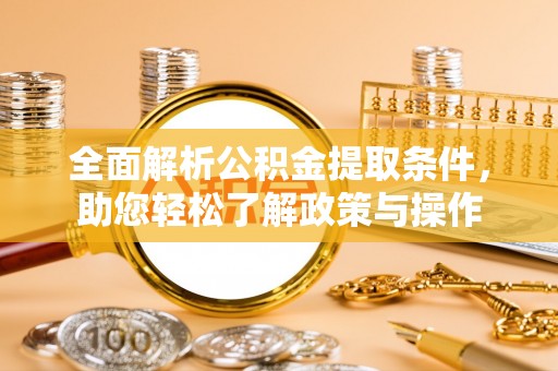淇滨全面解析公积金提取条件，助您轻松了解政策与操作