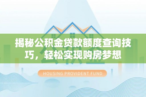 淇滨揭秘公积金贷款额度查询技巧，轻松实现购房梦想
