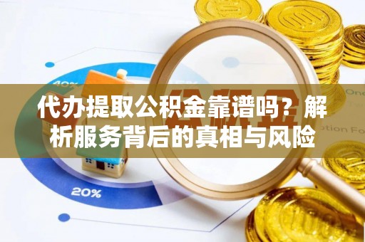 淇滨代办提取公积金靠谱吗？解析服务背后的真相与风险