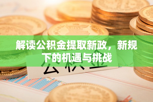 淇滨解读公积金提取新政，新规下的机遇与挑战