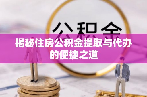 淇滨揭秘住房公积金提取与代办的便捷之道