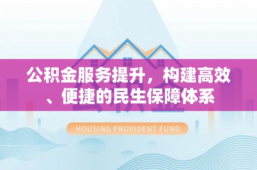 淇滨公积金服务提升，构建高效、便捷的民生保障体系