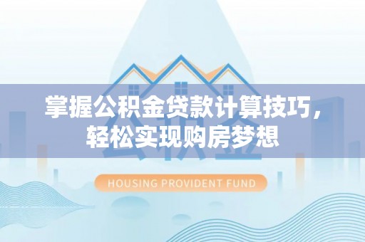 淇滨掌握公积金贷款计算技巧，轻松实现购房梦想