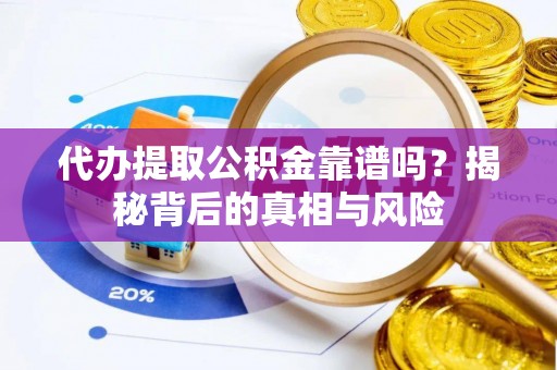 淇滨代办提取公积金靠谱吗？揭秘背后的真相与风险