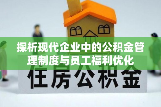 淇滨探析现代企业中的公积金管理制度与员工福利优化