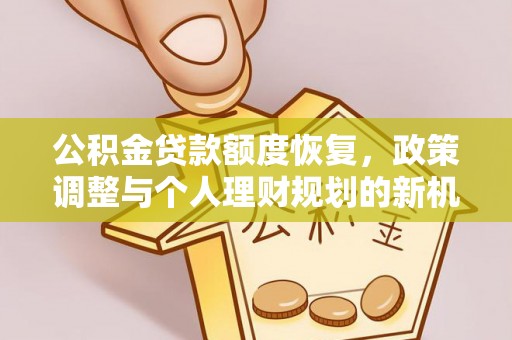 淇滨公积金贷款额度恢复，政策调整与个人理财规划的新机遇