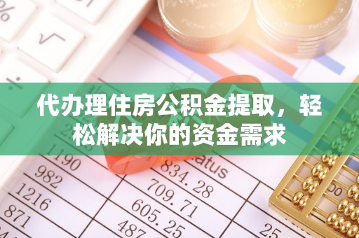 淇滨代办理住房公积金提取，轻松解决你的资金需求