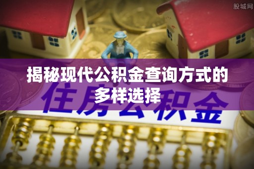 淇滨揭秘现代公积金查询方式的多样选择