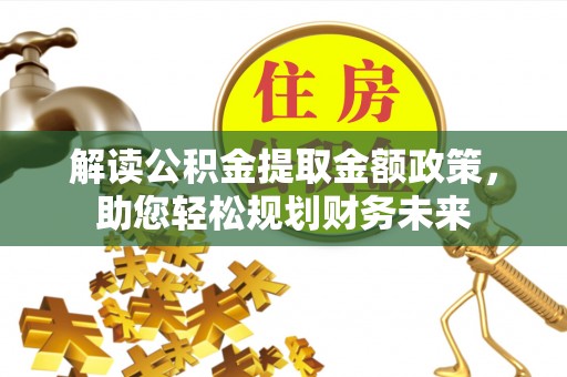 淇滨解读公积金提取金额政策，助您轻松规划财务未来