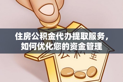 淇滨住房公积金代办提取服务，如何优化您的资金管理