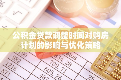 淇滨公积金贷款调整时间对购房计划的影响与优化策略