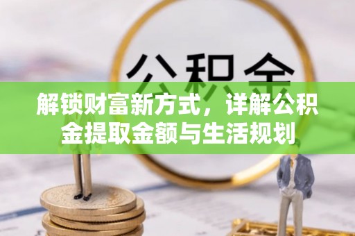 淇滨解锁财富新方式，详解公积金提取金额与生活规划