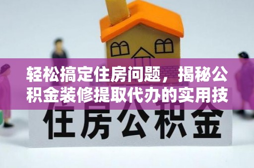 淇滨轻松搞定住房问题，揭秘公积金装修提取代办的实用技巧