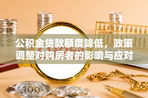 淇滨公积金贷款额度降低，政策调整对购房者的影响与应对策略