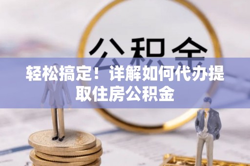 淇滨轻松搞定！详解如何代办提取住房公积金