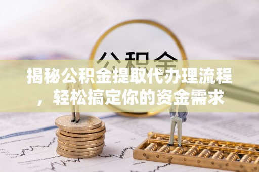 淇滨揭秘公积金提取代办理流程，轻松搞定你的资金需求