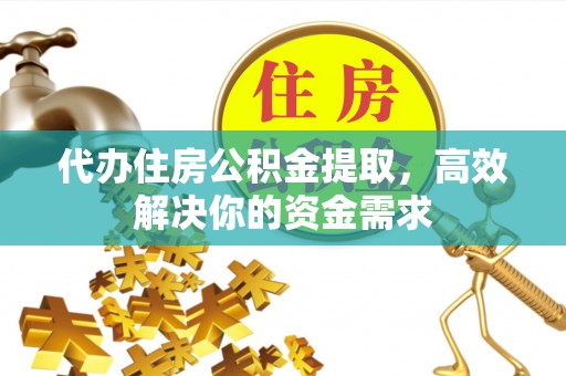 淇滨代办住房公积金提取，高效解决你的资金需求