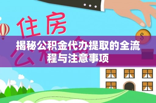 淇滨揭秘公积金代办提取的全流程与注意事项
