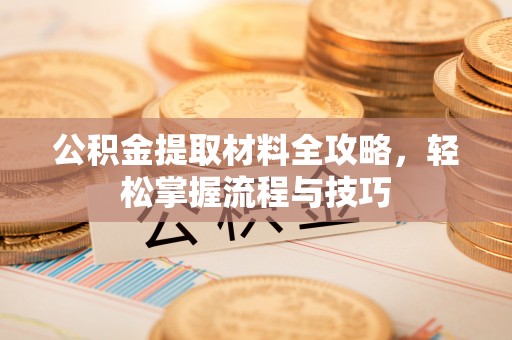淇滨公积金提取材料全攻略，轻松掌握流程与技巧