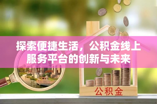 淇滨探索便捷生活，公积金线上服务平台的创新与未来