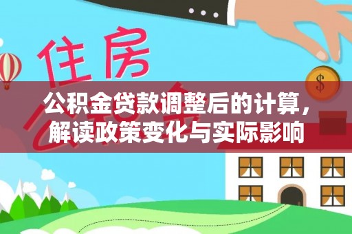 淇滨公积金贷款调整后的计算，解读政策变化与实际影响