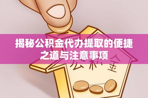 淇滨揭秘公积金代办提取的便捷之道与注意事项