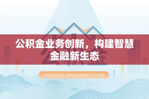 淇滨公积金业务创新，构建智慧金融新生态