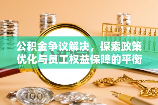 淇滨公积金争议解决，探索政策优化与员工权益保障的平衡点
