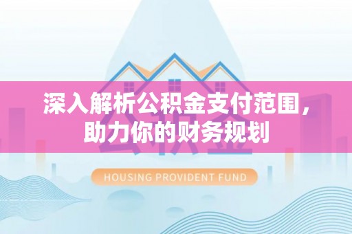 淇滨深入解析公积金支付范围，助力你的财务规划