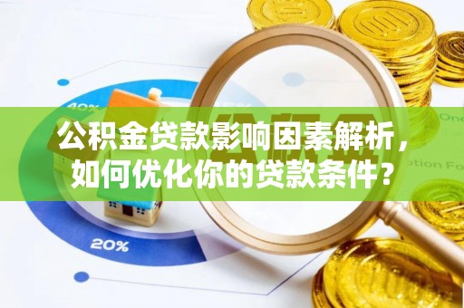 淇滨公积金贷款影响因素解析，如何优化你的贷款条件？