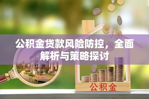 淇滨公积金贷款风险防控，全面解析与策略探讨