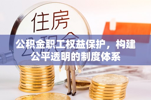 淇滨公积金职工权益保护，构建公平透明的制度体系