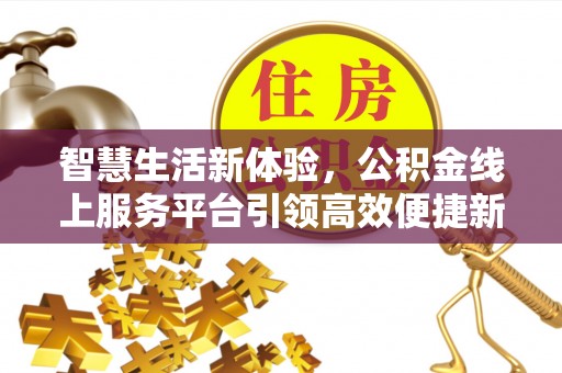 淇滨智慧生活新体验，公积金线上服务平台引领高效便捷新时代