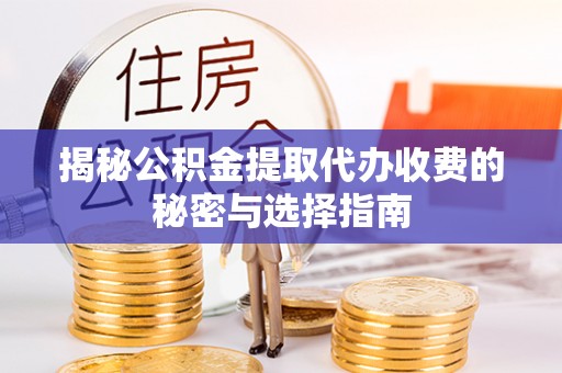 淇滨揭秘公积金提取代办收费的秘密与选择指南