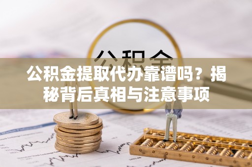 淇滨公积金提取代办靠谱吗？揭秘背后真相与注意事项