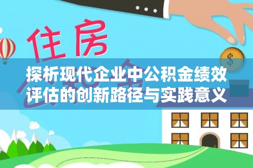 淇滨探析现代企业中公积金绩效评估的创新路径与实践意义