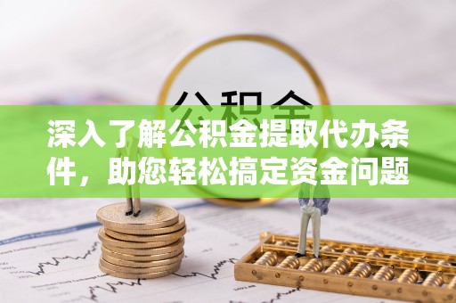 淇滨深入了解公积金提取代办条件，助您轻松搞定资金问题